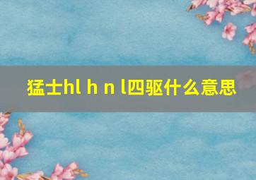 猛士hl h n l四驱什么意思